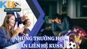 Những trường hợp cần liên hệ Ku88